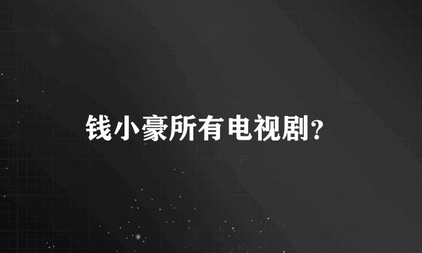 钱小豪所有电视剧？
