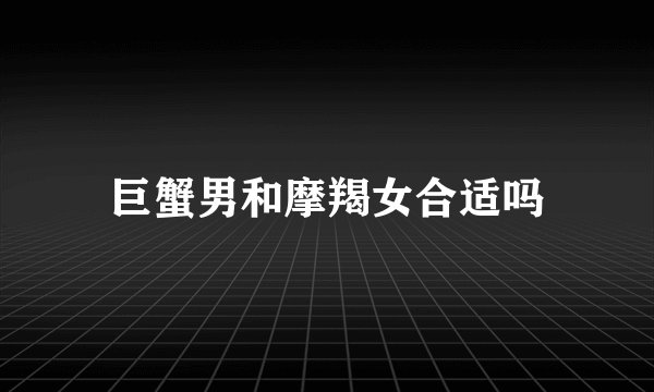 巨蟹男和摩羯女合适吗