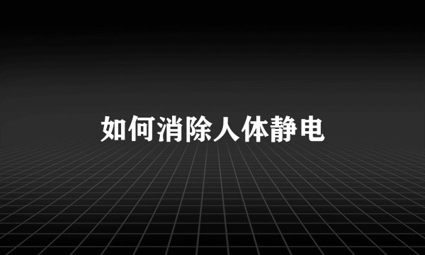 如何消除人体静电