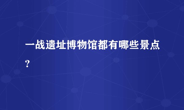 一战遗址博物馆都有哪些景点？
