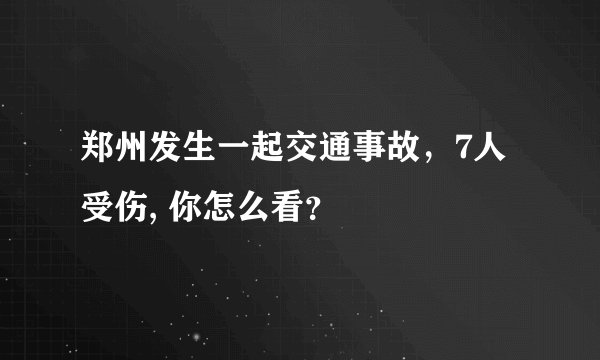 郑州发生一起交通事故,7人受伤, 你怎么看?