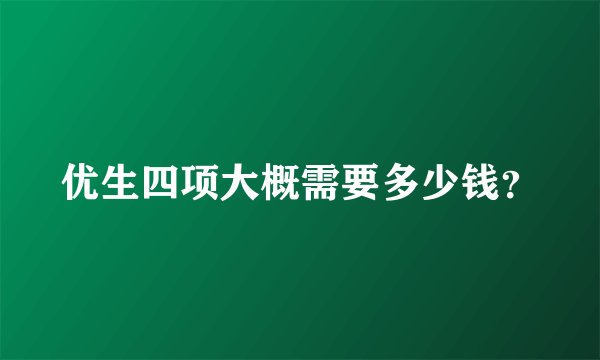 优生四项大概需要多少钱？