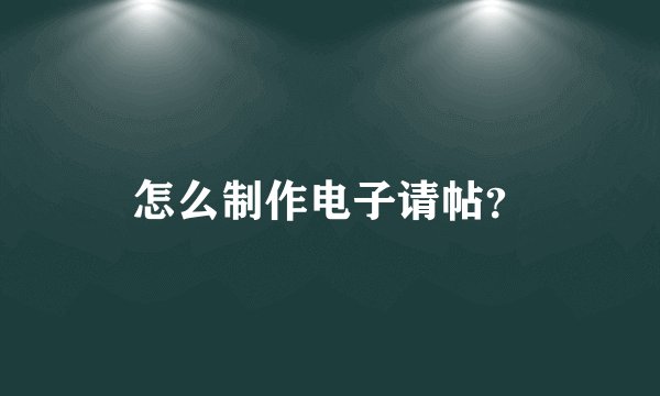 怎么制作电子请帖？