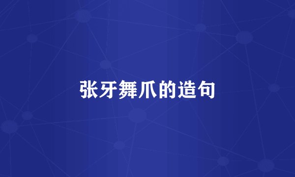 张牙舞爪的造句