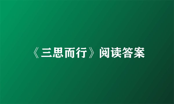 《三思而行》阅读答案