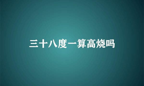 三十八度一算高烧吗