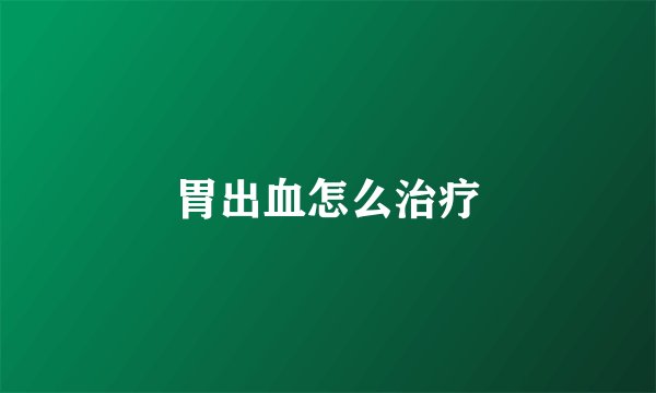 胃出血怎么治疗