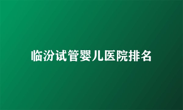临汾试管婴儿医院排名