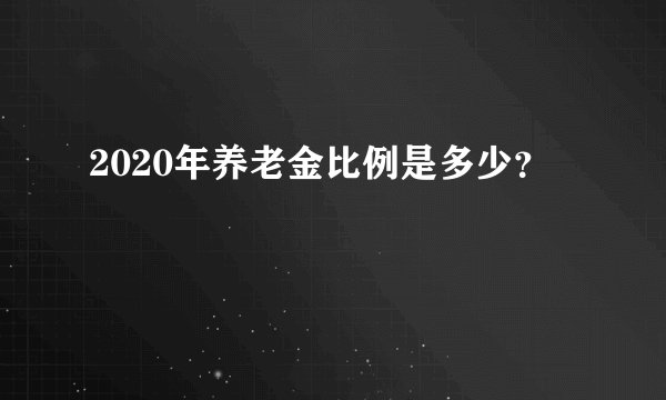 2020年养老金比例是多少？