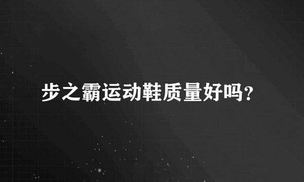 步之霸运动鞋质量好吗?