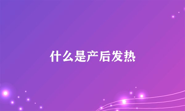 什么是产后发热