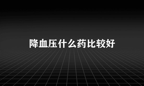 降血压什么药比较好