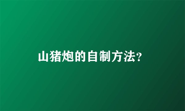 山猪炮的自制方法？