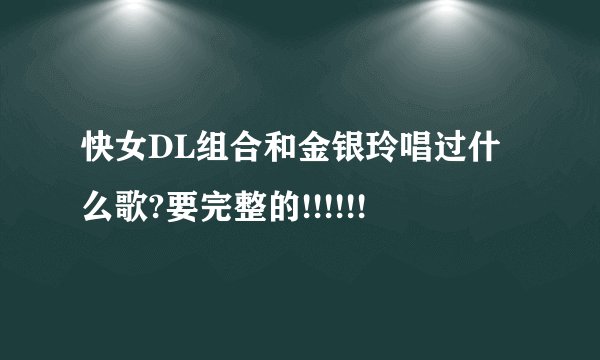 快女DL组合和金银玲唱过什么歌?要完整的!!!!!!