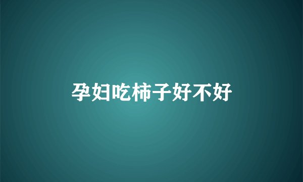 孕妇吃柿子好不好