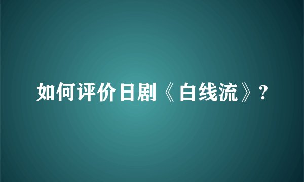 如何评价日剧《白线流》?