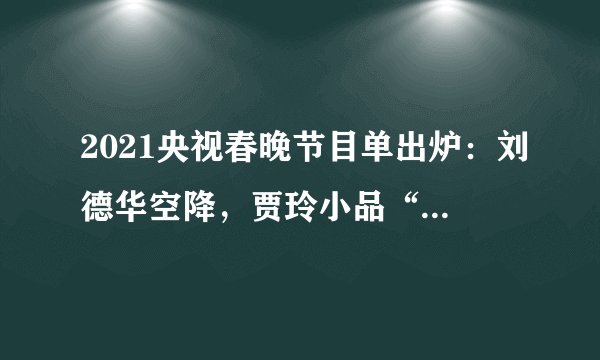 2021央视春晚节目单出炉：刘德华空降，贾玲小品“笑果”不俗