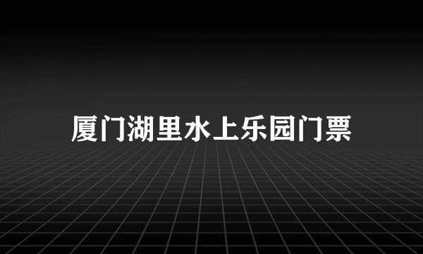 厦门湖里水上乐园门票