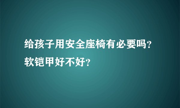 给孩子用安全座椅有必要吗?软铠甲好不好?