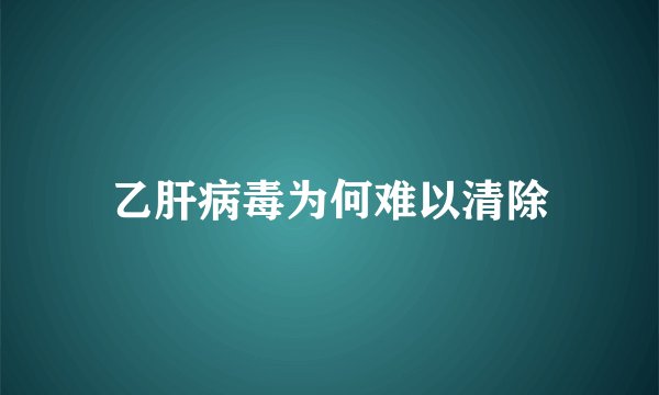 乙肝病毒为何难以清除