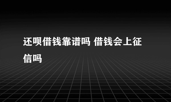还呗借钱靠谱吗 借钱会上征信吗