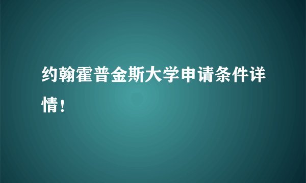 约翰霍普金斯大学申请条件详情！