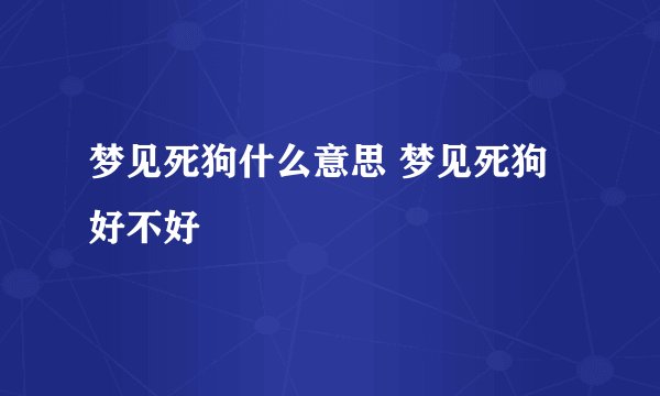 梦见死狗什么意思 梦见死狗好不好