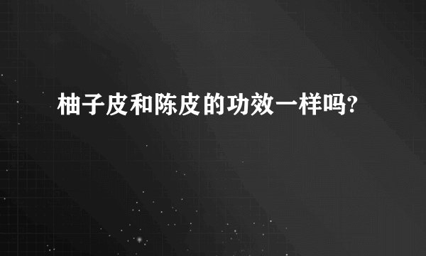 柚子皮和陈皮的功效一样吗?