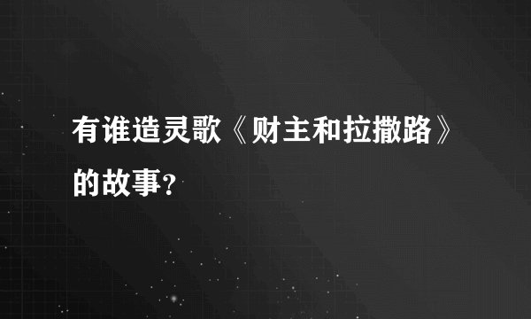 有谁造灵歌《财主和拉撒路》的故事?
