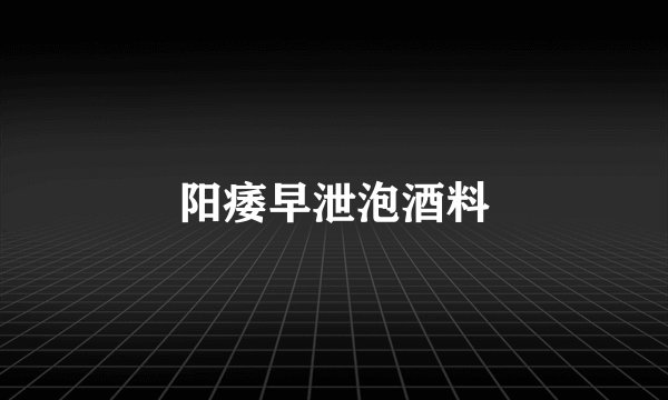 阳痿早泄泡酒料