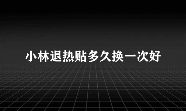 小林退热贴多久换一次好