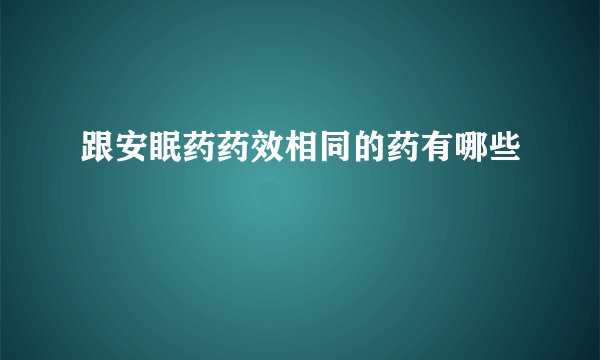 跟安眠药药效相同的药有哪些