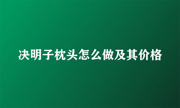 决明子枕头怎么做及其价格