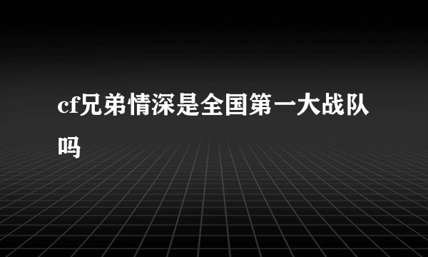 cf兄弟情深是全国第一大战队吗