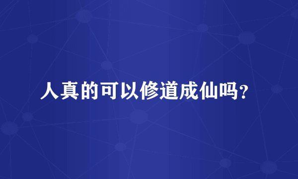 人真的可以修道成仙吗?