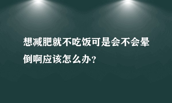 想减肥就不吃饭可是会不会晕倒啊应该怎么办？
