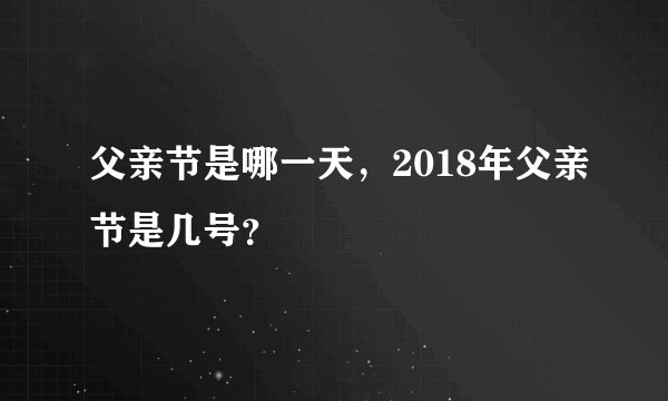 父亲节是哪一天，2018年父亲节是几号？