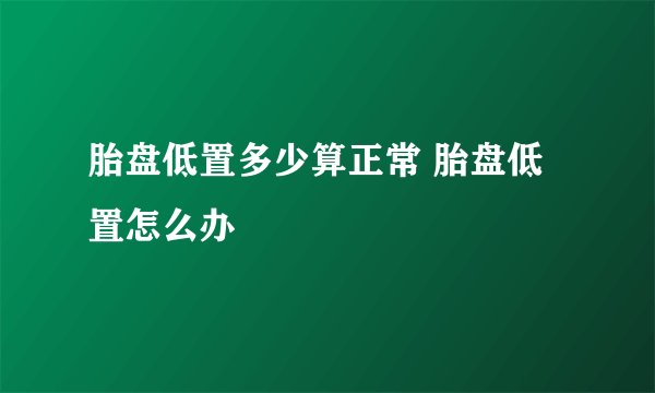胎盘低置多少算正常 胎盘低置怎么办
