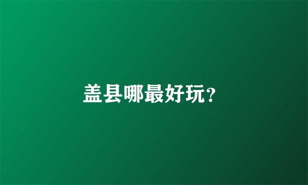 盖县哪最好玩？