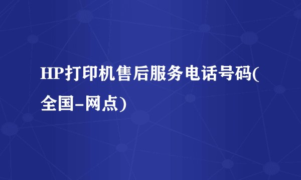 HP打印机售后服务电话号码(全国-网点)