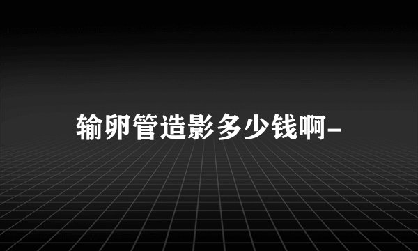 输卵管造影多少钱啊-