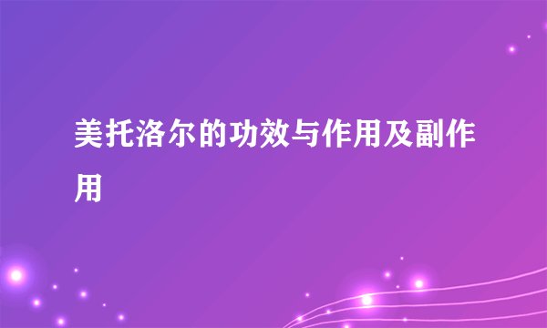 美托洛尔的功效与作用及副作用