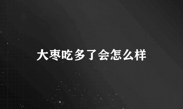 大枣吃多了会怎么样