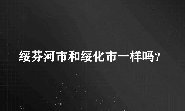 绥芬河市和绥化市一样吗?