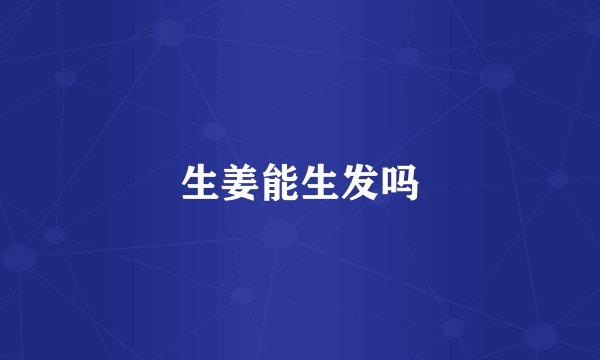 生姜能生发吗