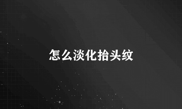 怎么淡化抬头纹