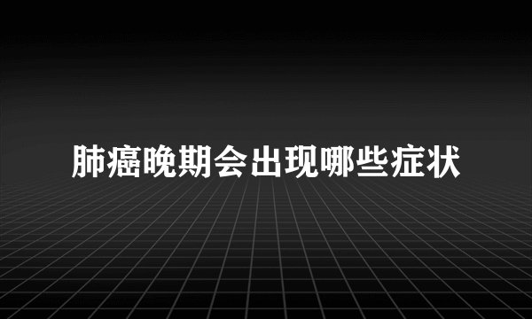 肺癌晚期会出现哪些症状