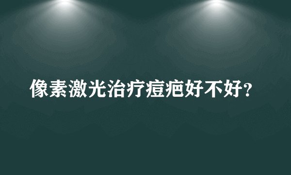 像素激光治疗痘疤好不好？