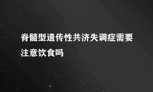 脊髓型遗传性共济失调症需要注意饮食吗