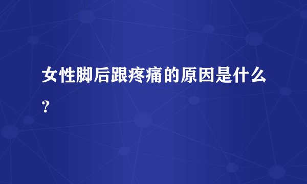 女性脚后跟疼痛的原因是什么？